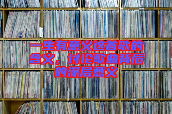 一生有意義這首歌的含義，討論歌曲背后的深層意義