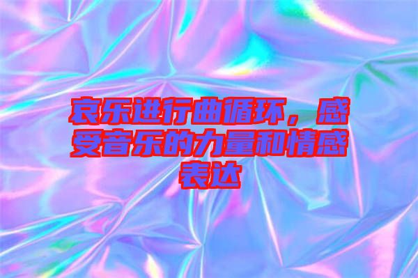 哀樂進(jìn)行曲循環(huán)，感受音樂的力量和情感表達(dá)