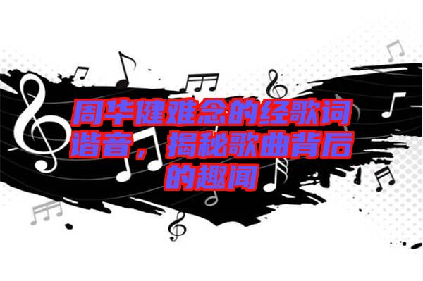 周華健難念的經(jīng)歌詞諧音，揭秘歌曲背后的趣聞