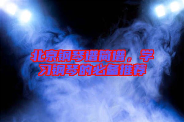 北京鋼琴譜簡(jiǎn)譜，學(xué)習(xí)鋼琴的必備推薦