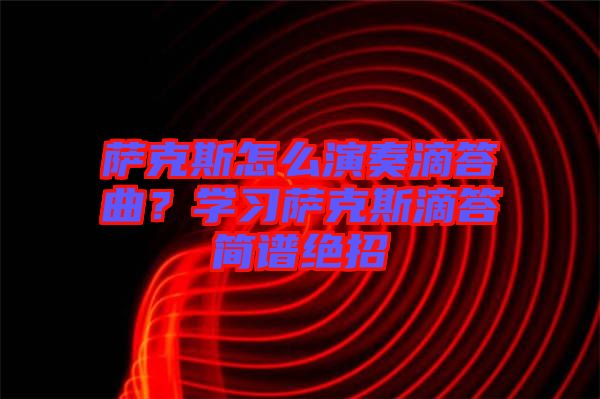 薩克斯怎么演奏滴答曲？學(xué)習(xí)薩克斯滴答簡譜絕招
