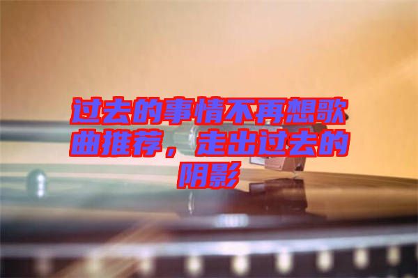 過(guò)去的事情不再想歌曲推薦，走出過(guò)去的陰影