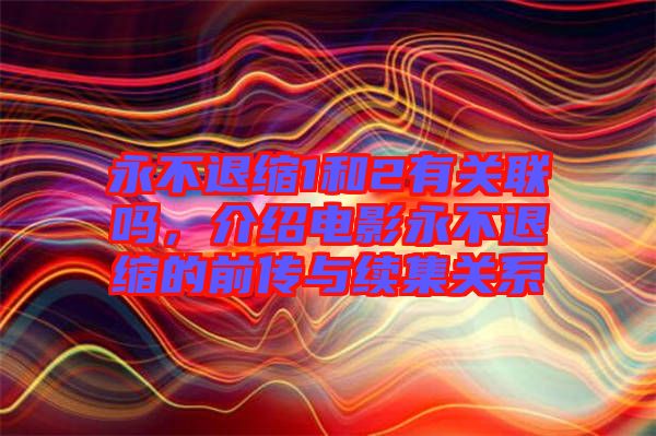 永不退縮1和2有關(guān)聯(lián)嗎，介紹電影永不退縮的前傳與續(xù)集關(guān)系