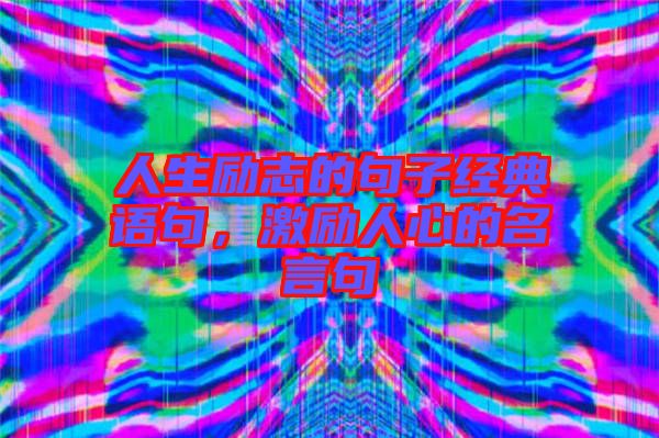 人生勵志的句子經(jīng)典語句，激勵人心的名言句
