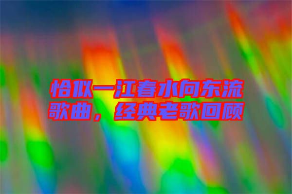 恰似一江春水向東流歌曲，經(jīng)典老歌回顧