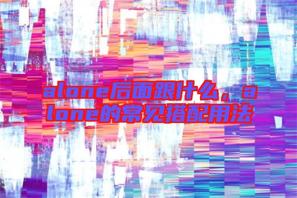 alone后面跟什么，alone的常見(jiàn)搭配用法