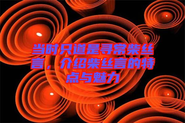 當時只道是尋常柴絲言，介紹柴絲言的特點與魅力