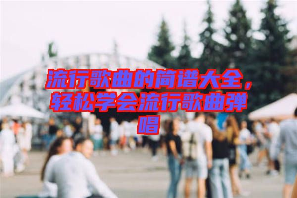 流行歌曲的簡譜大全，輕松學(xué)會流行歌曲彈唱