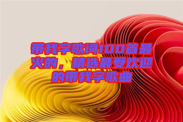 帶我字歌詞100首最火的，精選最受歡迎的帶我字歌曲