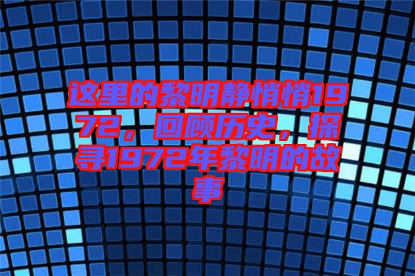 這里的黎明靜悄悄1972，回顧歷史，探尋1972年黎明的故事