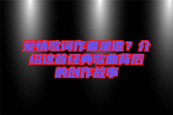愛情歌詞作者是誰？介紹這首經(jīng)典歌曲背后的創(chuàng)作故事