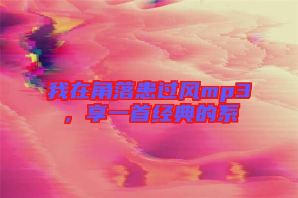 我在角落患過風(fēng)mp3，享一首經(jīng)典的系