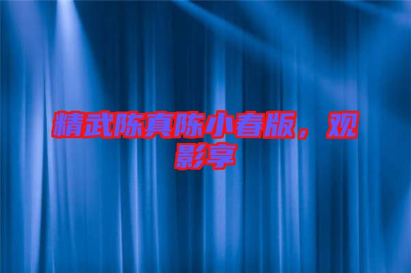 精武陳真陳小春版，觀影享