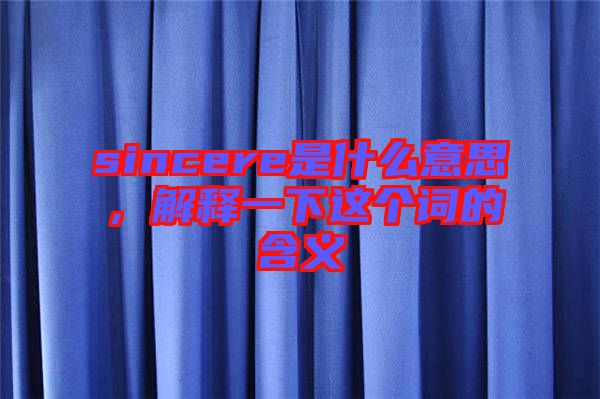 sincere是什么意思，解釋一下這個(gè)詞的含義