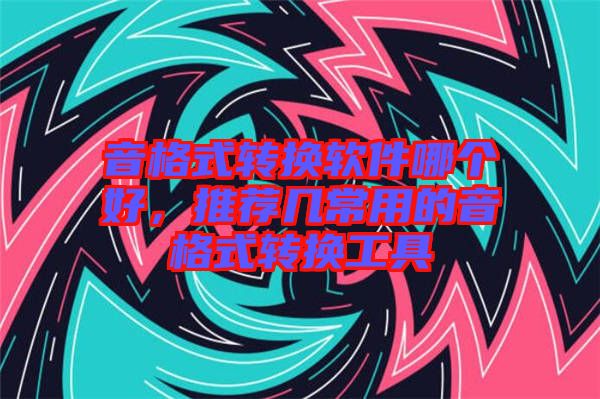 音格式轉(zhuǎn)換軟件哪個(gè)好，推薦幾常用的音格式轉(zhuǎn)換工具