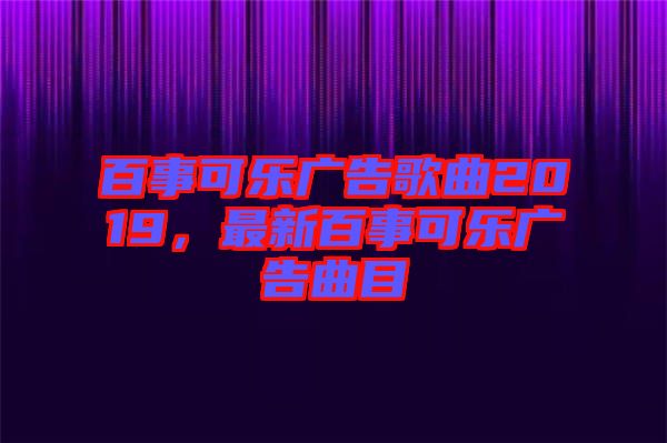 百事可樂廣告歌曲2019，最新百事可樂廣告曲目