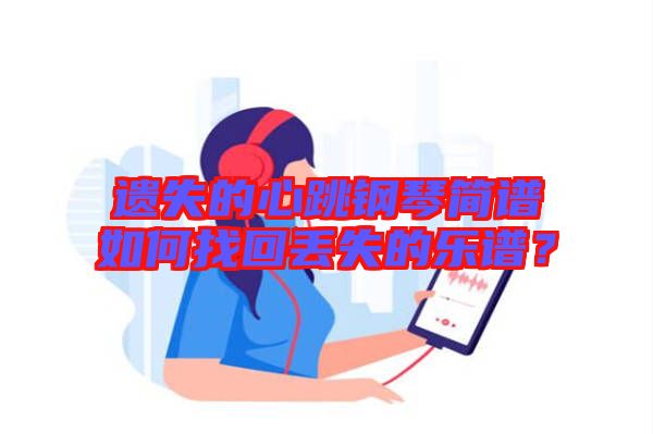 遺失的心跳鋼琴簡譜如何找回丟失的樂譜？
