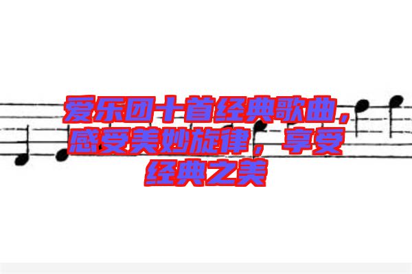 愛樂團十首經(jīng)典歌曲，感受美妙旋律，享受經(jīng)典之美