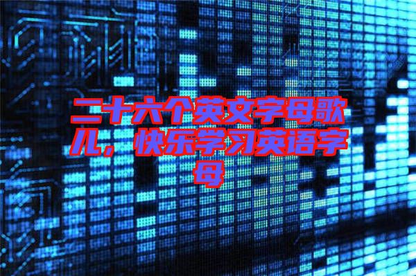 二十六個(gè)英文字母歌兒，快樂學(xué)習(xí)英語字母
