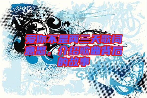 愛(ài)你不是兩三天歌詞意思，介紹歌曲背后的故事