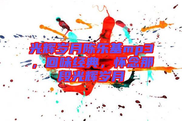 光輝歲月陳樂(lè)基mp3，回味經(jīng)典，懷念那段光輝歲月