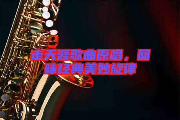 走天涯歌曲原唱，回味經(jīng)典美妙旋律
