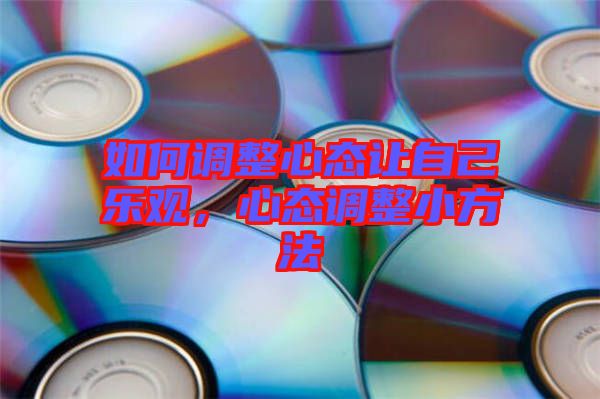 如何調(diào)整心態(tài)讓自己樂觀，心態(tài)調(diào)整小方法