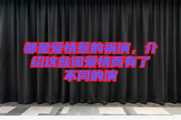 都是愛(ài)情惹的禍演，介紹這些因愛(ài)情而有了不同的演