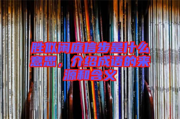 勝似閑庭信步是什么意思，介紹成語(yǔ)的來(lái)源和含義