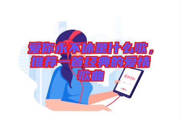 愛(ài)你永不休是什么歌，推薦一首經(jīng)典的愛(ài)情歌曲