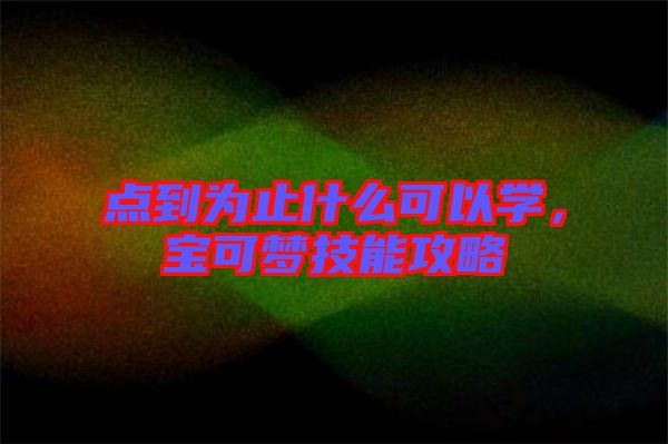 點(diǎn)到為止什么可以學(xué)，寶可夢(mèng)技能攻略