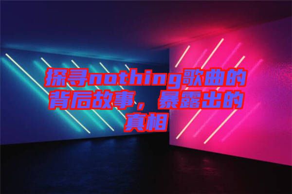 探尋nothing歌曲的背后故事，暴露出的真相