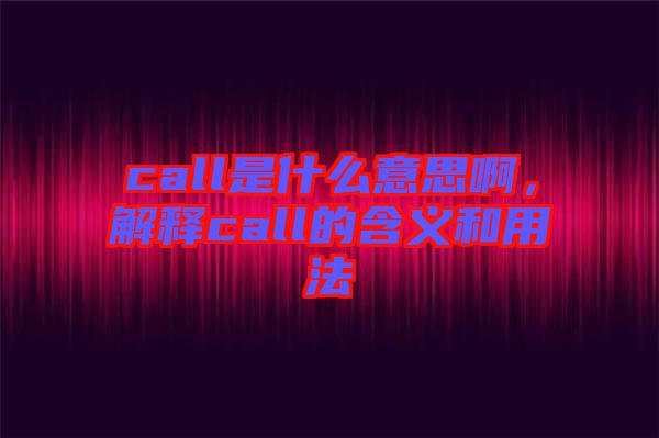call是什么意思啊，解釋call的含義和用法