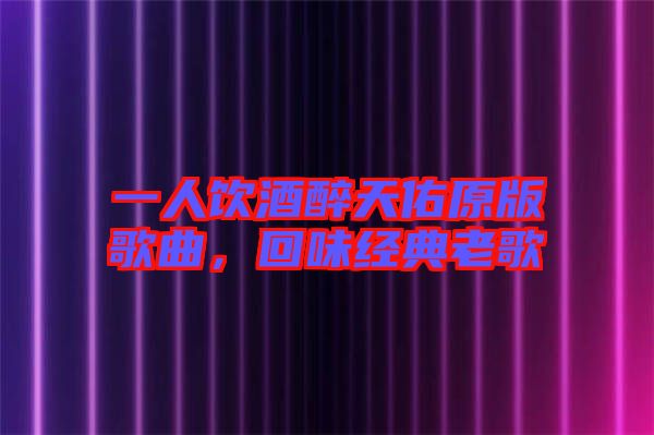 一人飲酒醉天佑原版歌曲，回味經(jīng)典老歌