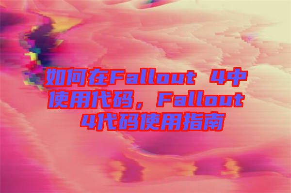 如何在Fallout 4中使用代碼，F(xiàn)allout 4代碼使用指南