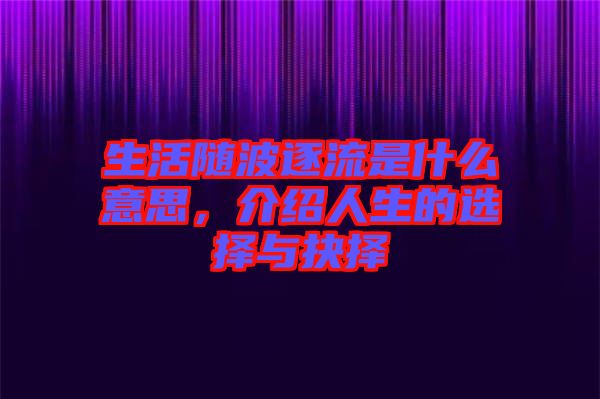 生活隨波逐流是什么意思，介紹人生的選擇與抉擇