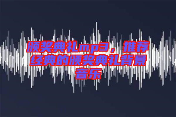 頒獎(jiǎng)典禮mp3，推薦經(jīng)典的頒獎(jiǎng)典禮背景音樂(lè)