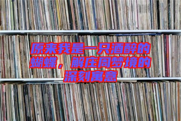 原來我是一只酒醉的蝴蝶，解莊周夢境的深刻寓意