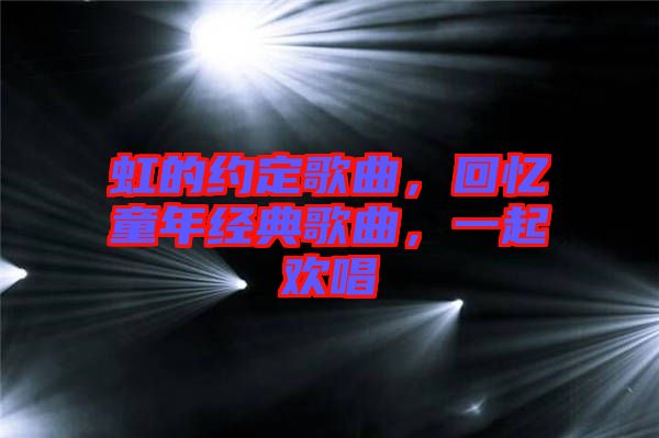 虹的約定歌曲，回憶童年經(jīng)典歌曲，一起歡唱