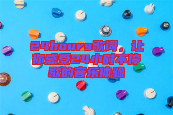 24hours歌詞，讓你感受24小時(shí)不停歇的音樂(lè)體驗(yàn)