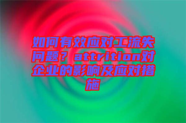 如何有效應(yīng)對(duì)工流失問(wèn)題？attrition對(duì)企業(yè)的影響及應(yīng)對(duì)措施