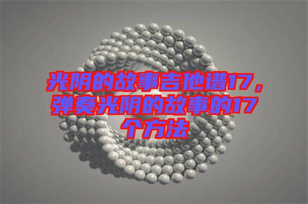 光陰的故事吉他譜17，彈奏光陰的故事的17個(gè)方法