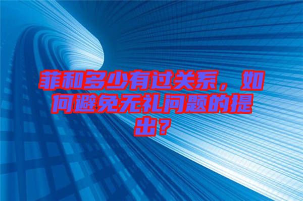 菲和多少有過關(guān)系，如何避免無禮問題的提出？