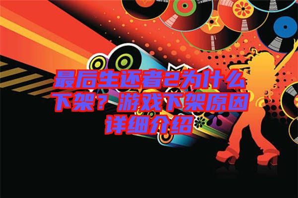 最后生還者2為什么下架？游戲下架原因詳細(xì)介紹