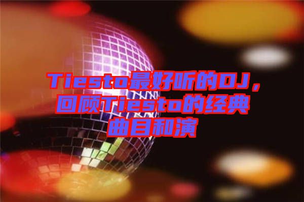 Tiesto最好聽(tīng)的DJ，回顧Tiesto的經(jīng)典曲目和演