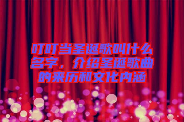 叮叮當(dāng)圣誕歌叫什么名字，介紹圣誕歌曲的來歷和文化內(nèi)涵