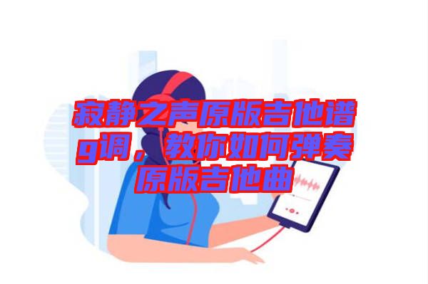 寂靜之聲原版吉他譜g調(diào)，教你如何彈奏原版吉他曲