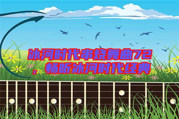 冰河時(shí)代串燒舞曲72，暢聽冰河時(shí)代經(jīng)典