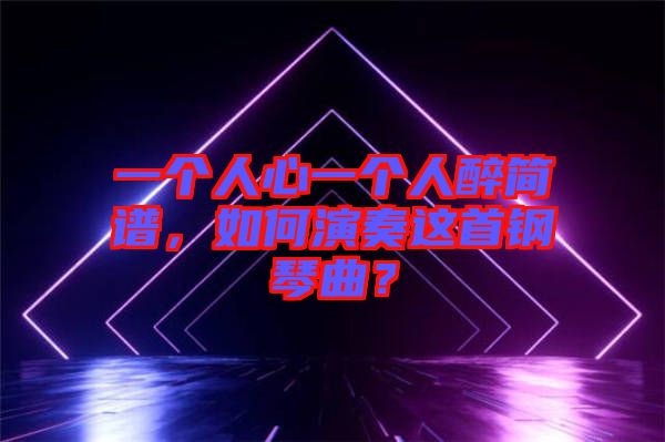 一個人心一個人醉簡譜，如何演奏這首鋼琴曲？