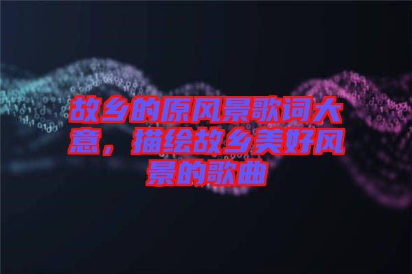 故鄉(xiāng)的原風(fēng)景歌詞大意，描繪故鄉(xiāng)美好風(fēng)景的歌曲